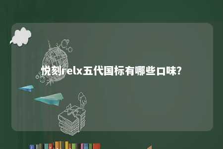 悦刻relx五代国标有哪些口味
？ 